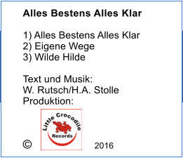 Alles Bestens Alles Klar  1) Alles Bestens Alles Klar 2) Eigene Wege 3) Wilde Hilde  Text und Musik: W. Rutsch/H.A. Stolle Produktion: �                   2016